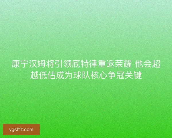 康宁汉姆将引领底特律重返荣耀 他会超越低估成为球队核心争冠关键