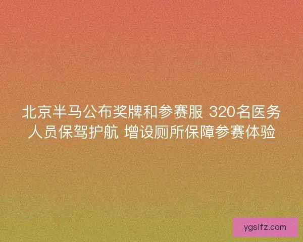 北京半马公布奖牌和参赛服 320名医务人员保驾护航 增设厕所保障参赛体验