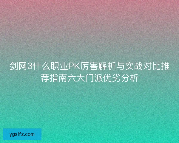 剑网3什么职业PK厉害解析与实战对比推荐指南六大门派优劣分析 剑网3什么职业PK厉害解析与实战对比推荐指南六大门派优劣分析