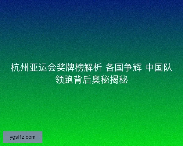 杭州亚运会奖牌榜解析 各国争辉 中国队领跑背后奥秘揭秘