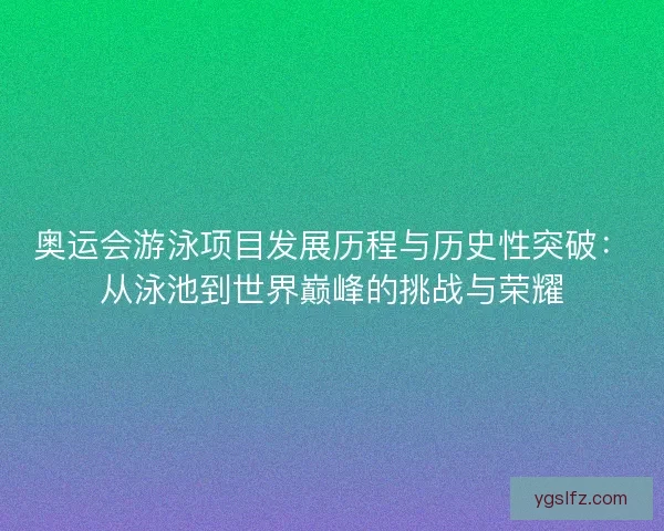 奥运会游泳项目发展历程与历史性突破：从泳池到世界巅峰的挑战与荣耀