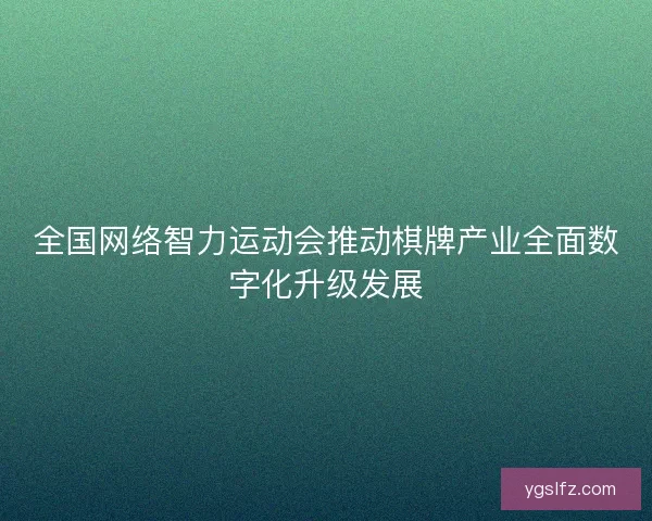 全国网络智力运动会推动棋牌产业全面数字化升级发展