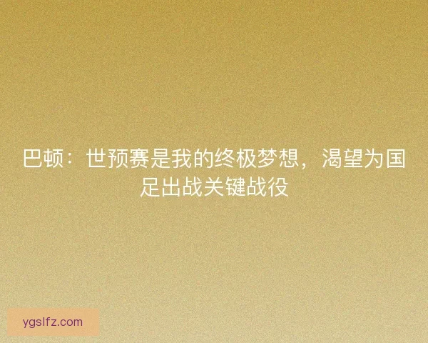 巴顿：世预赛是我的终极梦想，渴望为国足出战关键战役